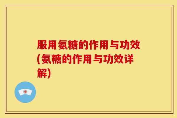 服用氨糖的作用与功效(氨糖的作用与功效详解)-第1张图片-关节骑士 服用氨糖的作用与功效(氨糖的作用与功效详解)-第1张图片-关节骑士