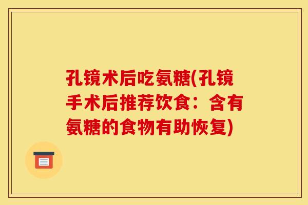 孔镜术后吃氨糖(孔镜手术后推荐饮食：含有氨糖的食物有助恢复)-第1张图片-关节骑士