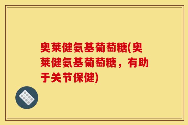 奥莱健氨基葡萄糖(奥莱健氨基葡萄糖，有助于关节保健)