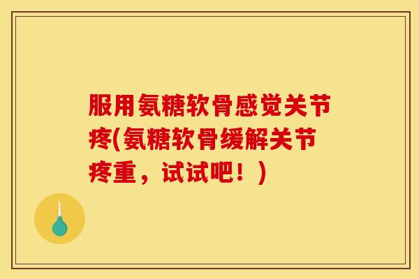 服用氨糖软骨感觉关节疼(氨糖软骨缓解关节疼重,试试吧!)-第1张图片-关节骑士 服用氨糖软骨感觉关节疼(氨糖软骨缓解关节疼重,试试吧!)-第1张图片-关节骑士