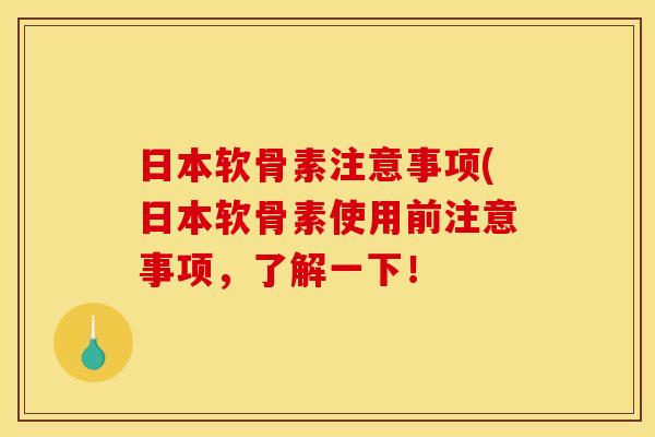 日本软骨素注意事项(日本软骨素使用前注意事项，了解一下！