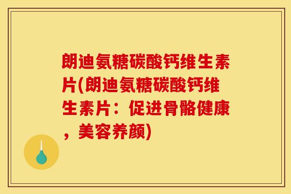 朗迪氨糖碳酸钙维生素片(朗迪氨糖碳酸钙维生素片：促进骨骼健康，美容养颜)
