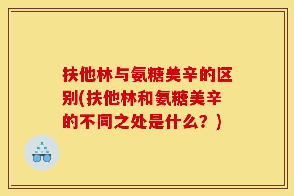 扶他林与氨糖美辛的区别(扶他林和氨糖美辛的不同之处是什么？)