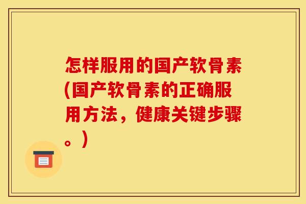 怎样服用的国产软骨素(国产软骨素的正确服用方法,健康关键步骤。)-第1张图片-关节骑士 怎样服用的国产软骨素(国产软骨素的正确服用方法,健康关键步骤。)-第1张图片-关节骑士