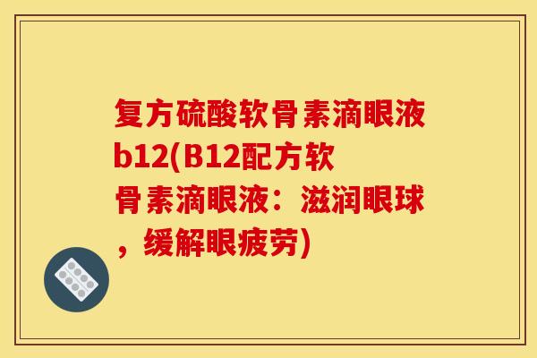 复方硫酸软骨素滴眼液b12(B12配方软骨素滴眼液：滋润眼球，缓解眼疲劳)