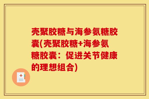 壳聚胶糖与海参氨糖胶囊(壳聚胶糖+海参氨糖胶囊：促进关节健康的理想组合)