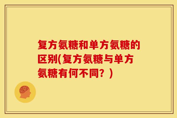 复方氨糖和单方氨糖的区别(复方氨糖与单方氨糖有何不同？)-第1张图片-关节骑士