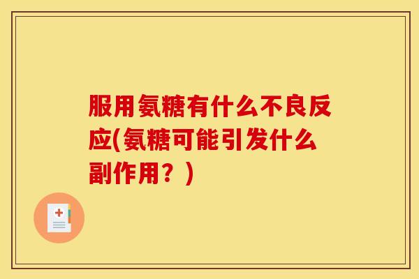 服用氨糖有什么不良反应(氨糖可能引发什么副作用？)