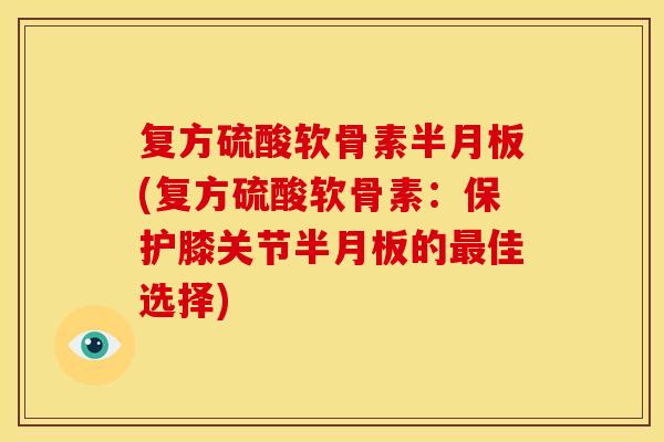 复方硫酸软骨素半月板(复方硫酸软骨素：保护膝关节半月板的最佳选择)