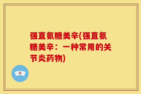 强直氨糖美辛(强直氨糖美辛：一种常用的关节炎药物)-第1张图片-关节骑士