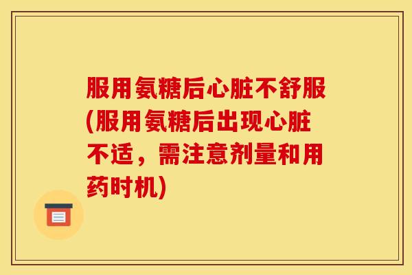 服用氨糖后心脏不舒服(服用氨糖后出现心脏不适，需注意剂量和用药时机)