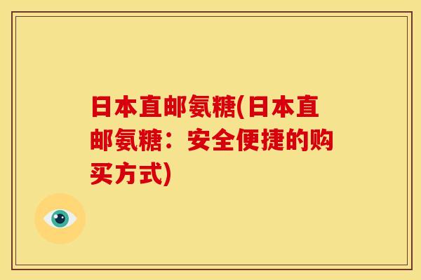 日本直邮氨糖(日本直邮氨糖：安全便捷的购买方式)