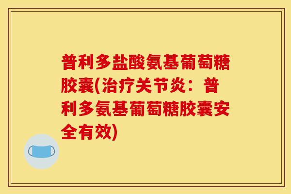 普利多盐酸氨基葡萄糖胶囊(治疗关节炎：普利多氨基葡萄糖胶囊安全有效)