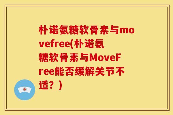 朴诺氨糖软骨素与movefree(朴诺氨糖软骨素与MoveFree能否缓解关节不适？)