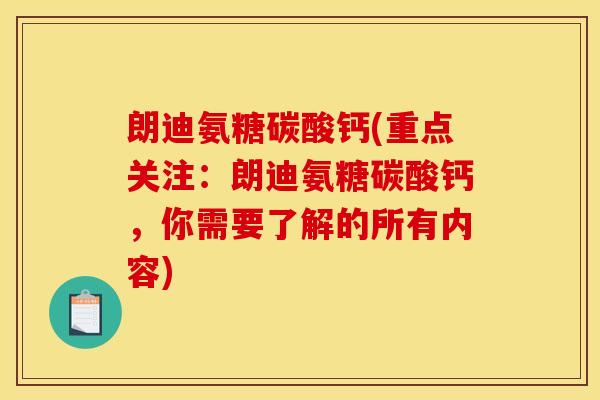 朗迪氨糖碳酸钙(重点关注：朗迪氨糖碳酸钙，你需要了解的所有内容)