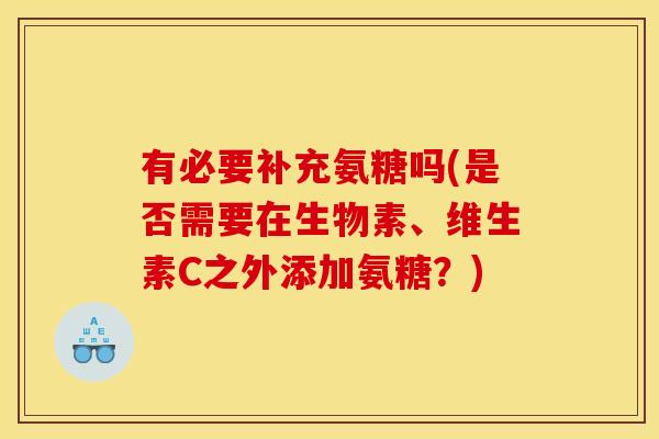 有必要补充氨糖吗(是否需要在生物素、维生素C之外添加氨糖？)