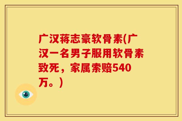 广汉蒋志豪软骨素(广汉一名男子服用软骨素致死，家属索赔540万。)