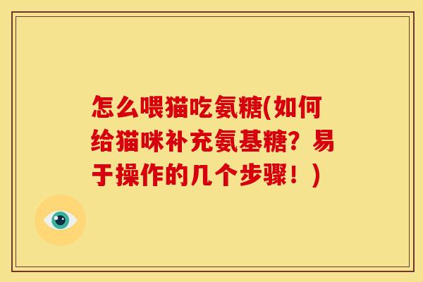 怎么喂猫吃氨糖(如何给猫咪补充氨基糖？易于操作的几个步骤！)