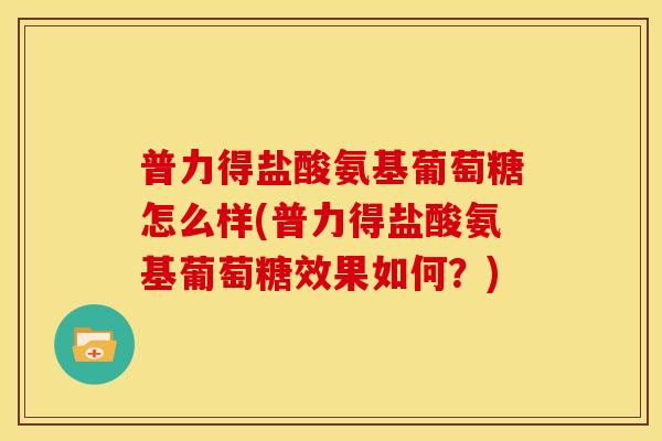 普力得盐酸氨基葡萄糖怎么样(普力得盐酸氨基葡萄糖效果如何？)