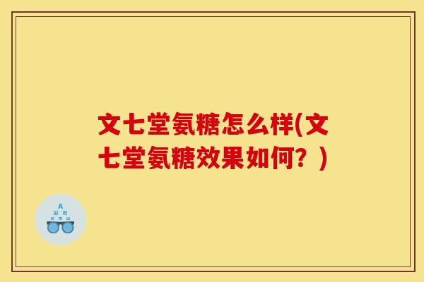 文七堂氨糖怎么样(文七堂氨糖效果如何?)-第1张图片-关节骑士 文七堂氨糖怎么样(文七堂氨糖效果如何?)-第1张图片-关节骑士