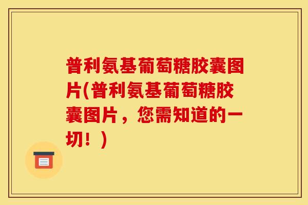 普利氨基葡萄糖胶囊图片(普利氨基葡萄糖胶囊图片，您需知道的一切！)