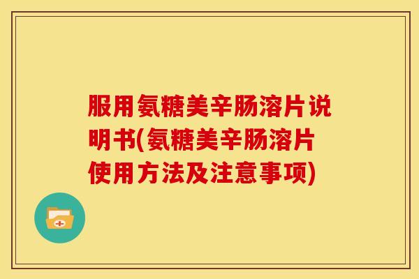 服用氨糖美辛肠溶片说明书(氨糖美辛肠溶片使用方法及注意事项)-第1张图片-关节骑士 服用氨糖美辛肠溶片说明书(氨糖美辛肠溶片使用方法及注意事项)-第1张图片-关节骑士