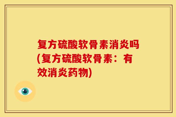 复方硫酸软骨素消炎吗(复方硫酸软骨素：有效消炎药物)
