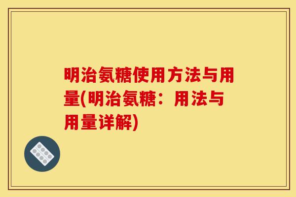 明治氨糖使用方法与用量(明治氨糖：用法与用量详解)