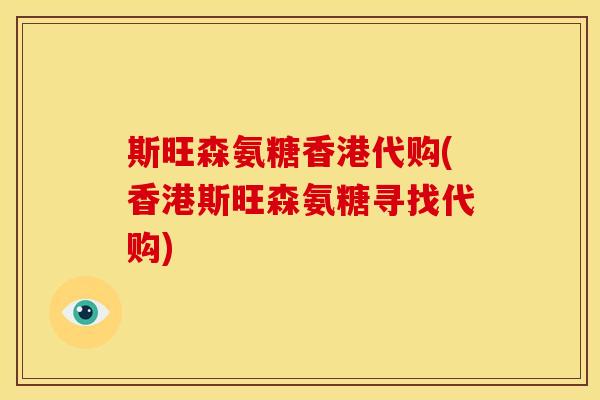 斯旺森氨糖香港代购(香港斯旺森氨糖寻找代购)