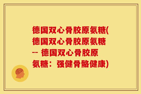德国双心骨胶原氨糖(德国双心骨胶原氨糖 -- 德国双心骨胶原氨糖：强健骨骼健康)-第1张图片-关节骑士
