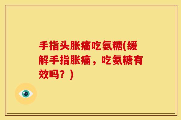 手指头胀痛吃氨糖(缓解手指胀痛,吃氨糖有效吗?)-第1张图片-关节骑士 手指头胀痛吃氨糖(缓解手指胀痛,吃氨糖有效吗?)-第1张图片-关节骑士