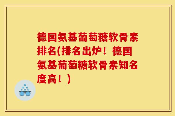德国氨基葡萄糖软骨素排名(排名出炉！德国氨基葡萄糖软骨素知名度高！)