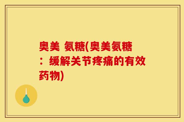 奥美 氨糖(奥美氨糖:缓解关节疼痛的有效药物)-第1张图片-关节骑士 奥美 氨糖(奥美氨糖:缓解关节疼痛的有效药物)-第1张图片-关节骑士