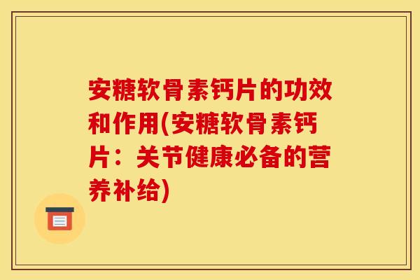 安糖软骨素钙片的功效和作用(安糖软骨素钙片：关节健康必备的营养补给)