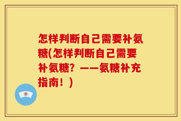 怎样判断自己需要补氨糖(怎样判断自己需要补氨糖？——氨糖补充指南！)-第1张图片-关节骑士
