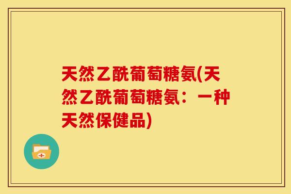 天然乙酰葡萄糖氨(天然乙酰葡萄糖氨：一种天然保健品)