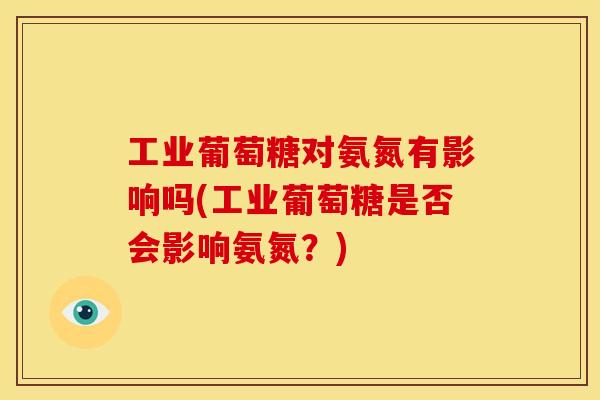 工业葡萄糖对氨氮有影响吗(工业葡萄糖是否会影响氨氮?)-第1张图片-关节骑士 工业葡萄糖对氨氮有影响吗(工业葡萄糖是否会影响氨氮?)-第1张图片-关节骑士