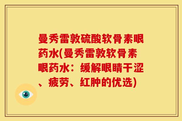 曼秀雷敦硫酸软骨素眼药水(曼秀雷敦软骨素眼药水：缓解眼睛干涩、疲劳、红肿的优选)-第1张图片-关节骑士