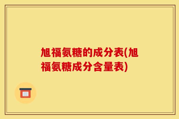 旭福氨糖的成分表(旭福氨糖成分含量表)