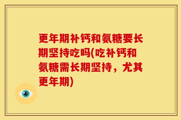 更年期补钙和氨糖要长期坚持吃吗(吃补钙和氨糖需长期坚持,尤其更年期)-第1张图片-关节骑士 更年期补钙和氨糖要长期坚持吃吗(吃补钙和氨糖需长期坚持,尤其更年期)-第1张图片-关节骑士