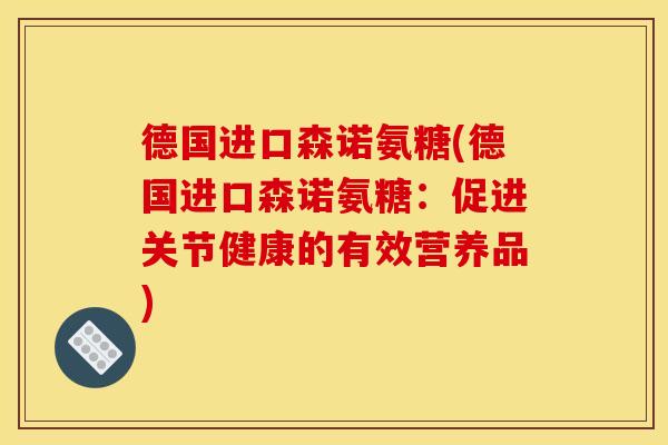德国进口森诺氨糖(德国进口森诺氨糖:促进关节健康的有效营养品)-第1张图片-关节骑士 德国进口森诺氨糖(德国进口森诺氨糖:促进关节健康的有效营养品)-第1张图片-关节骑士
