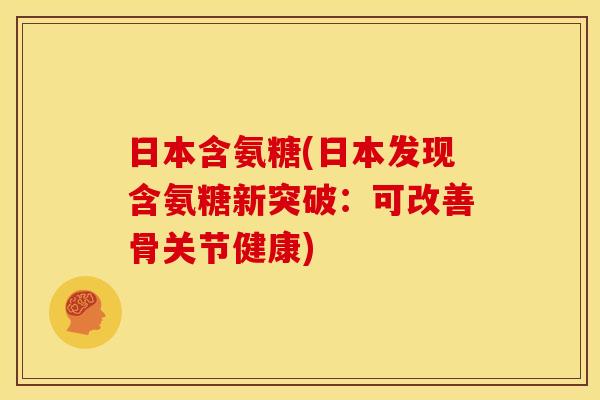 日本含氨糖(日本发现含氨糖新突破：可改善骨关节健康)