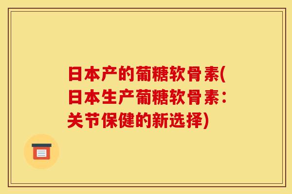 日本产的葡糖软骨素(日本生产葡糖软骨素：关节保健的新选择)