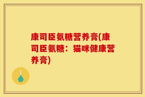 康司臣氨糖营养膏(康司臣氨糖：猫咪健康营养膏)