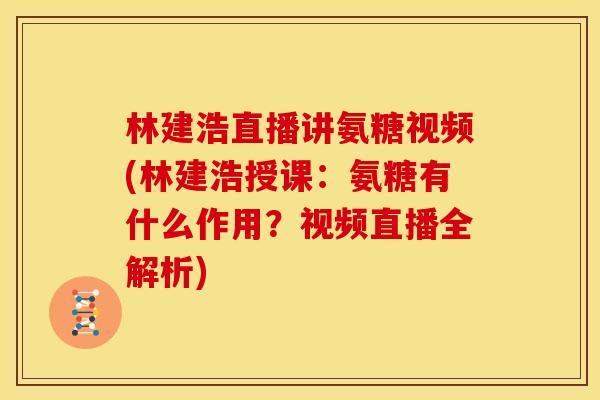 林建浩直播讲氨糖视频(林建浩授课：氨糖有什么作用？视频直播全解析)