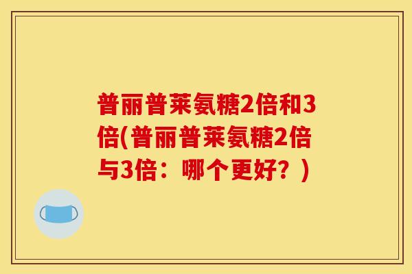 普丽普莱氨糖2倍和3倍(普丽普莱氨糖2倍与3倍：哪个更好？)