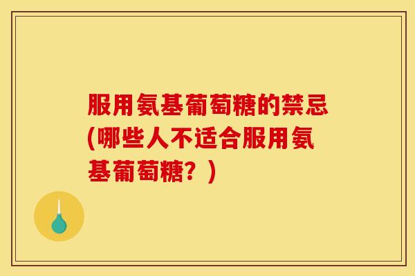 服用氨基葡萄糖的禁忌(哪些人不适合服用氨基葡萄糖？)