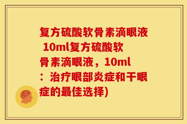 复方硫酸软骨素滴眼液 10ml复方硫酸软骨素滴眼液，10ml：治疗眼部炎症和干眼症的最佳选择)