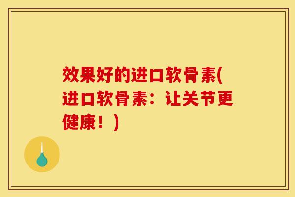 效果好的进口软骨素(进口软骨素:让关节更健康!)-第1张图片-关节骑士 效果好的进口软骨素(进口软骨素:让关节更健康!)-第1张图片-关节骑士