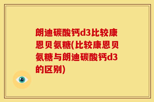 朗迪碳酸钙d3比较康恩贝氨糖(比较康恩贝氨糖与朗迪碳酸钙d3的区别)-第1张图片-关节骑士